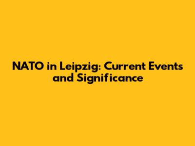 NATO in Leipzig: Current Events and Significance