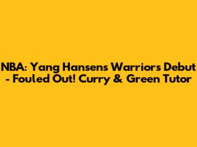 NBA: Yang Hansen's Warriors Debut - Fouled Out! Curry & Green Tutor