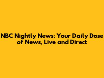 NBC Nightly News: Your Daily Dose of News, Live and Direct