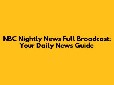 NBC Nightly News Full Broadcast: Your Daily News Guide