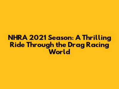 NHRA 2021 Season: A Thrilling Ride Through the Drag Racing World