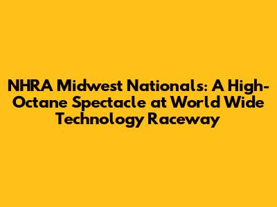 NHRA Midwest Nationals: A High-Octane Spectacle at World Wide Technology Raceway