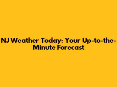 NJ Weather Today: Your Up-to-the-Minute Forecast