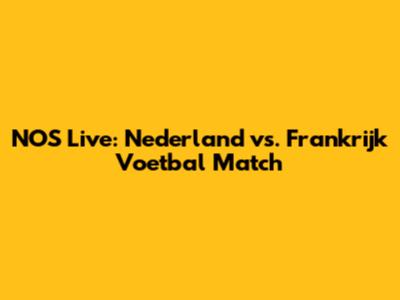 NOS Live: Nederland vs. Frankrijk Voetbal Match