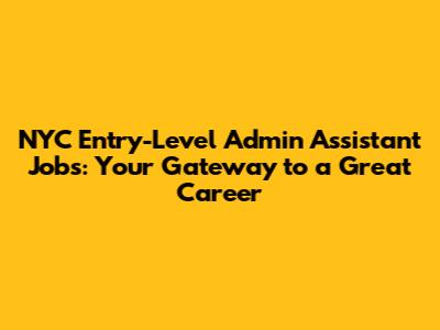 NYC Entry-Level Admin Assistant Jobs: Your Gateway to a Great Career