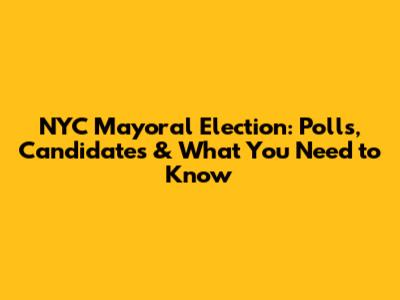 NYC Mayoral Election: Polls, Candidates & What You Need to Know