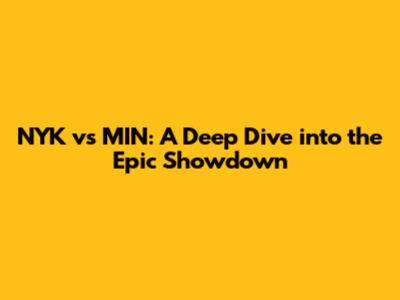 NYK vs MIN: A Deep Dive into the Epic Showdown