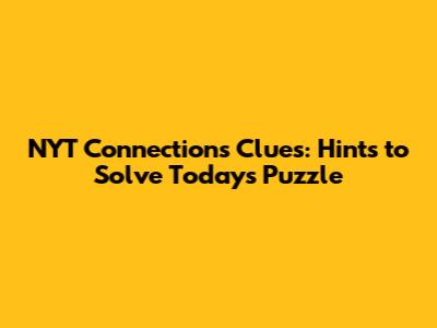 NYT Connections Clues: Hints to Solve Today's Puzzle