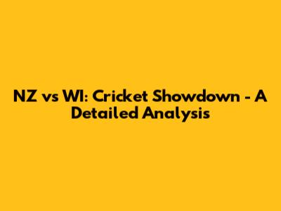 NZ vs WI: Cricket Showdown - A Detailed Analysis