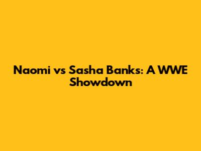 Naomi vs Sasha Banks: A WWE Showdown