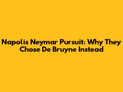 Napoli's Neymar Pursuit: Why They Chose De Bruyne Instead