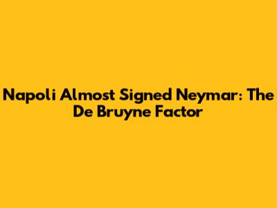 Napoli Almost Signed Neymar: The De Bruyne Factor