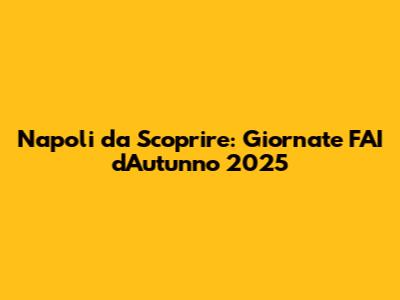 Napoli da Scoprire: Giornate FAI d'Autunno 2025