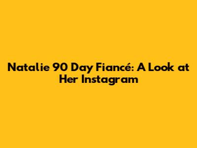 Natalie 90 Day Fiancé: A Look at Her Instagram