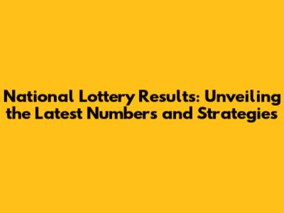 National Lottery Results: Unveiling the Latest Numbers and Strategies