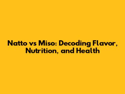 Natto vs Miso: Decoding Flavor, Nutrition, and Health