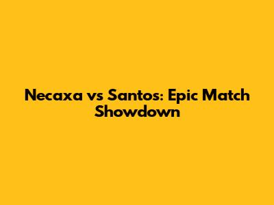 Necaxa vs Santos: Epic Match Showdown