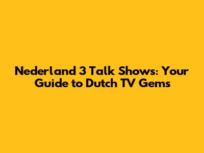 Nederland 3 Talk Shows: Your Guide to Dutch TV Gems