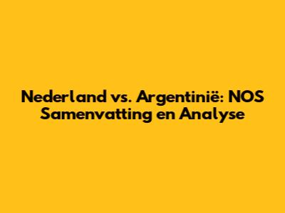 Nederland vs. Argentinië: NOS Samenvatting en Analyse