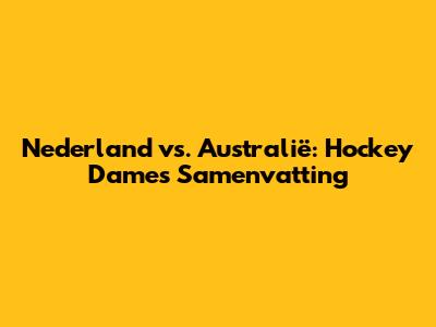 Nederland vs. Australië: Hockey Dames Samenvatting