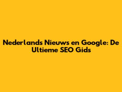 Nederlands Nieuws en Google: De Ultieme SEO Gids