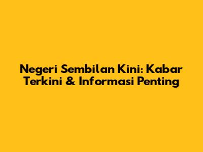Negeri Sembilan Kini: Kabar Terkini & Informasi Penting
