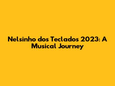 Nelsinho dos Teclados 2023: A Musical Journey