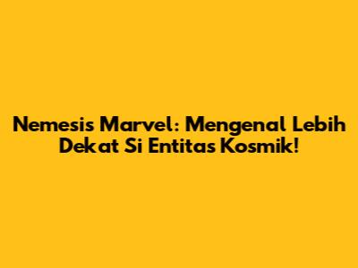 Nemesis Marvel: Mengenal Lebih Dekat Si Entitas Kosmik!