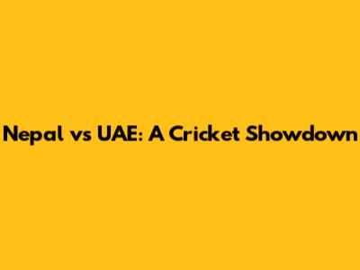 Nepal vs UAE: A Cricket Showdown