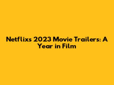 Netflix's 2023 Movie Trailers: A Year in Film