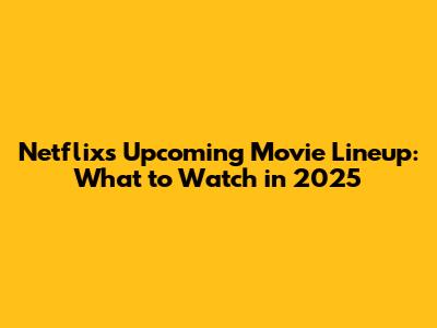 Netflix's Upcoming Movie Lineup: What to Watch in 2025