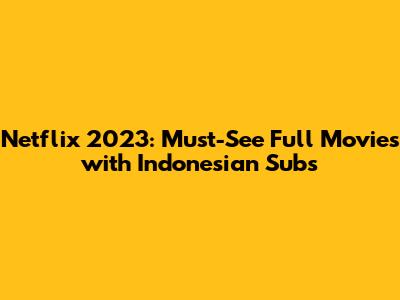 Netflix 2023: Must-See Full Movies with Indonesian Subs
