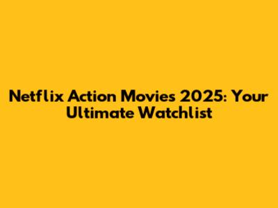 Netflix Action Movies 2025: Your Ultimate Watchlist