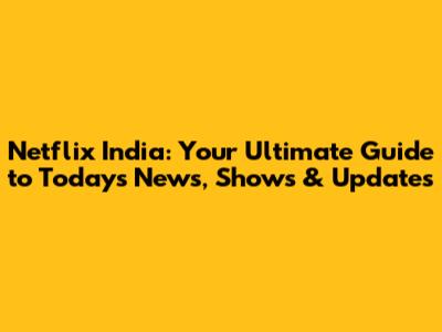 Netflix India: Your Ultimate Guide to Today's News, Shows & Updates
