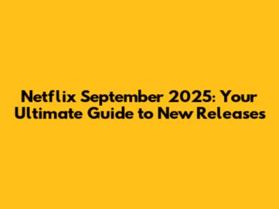 Netflix September 2025: Your Ultimate Guide to New Releases