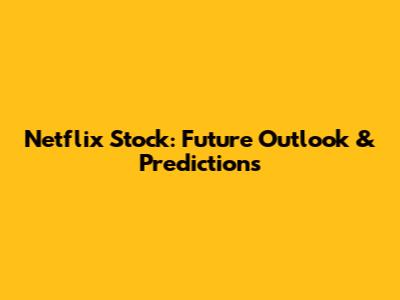 Netflix Stock: Future Outlook & Predictions