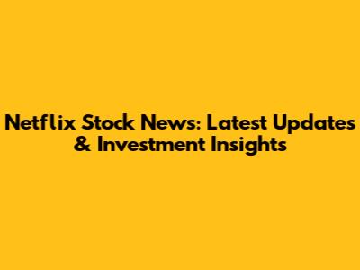 Netflix Stock News: Latest Updates & Investment Insights