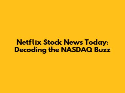 Netflix Stock News Today: Decoding the NASDAQ Buzz