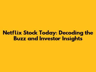 Netflix Stock Today: Decoding the Buzz and Investor Insights