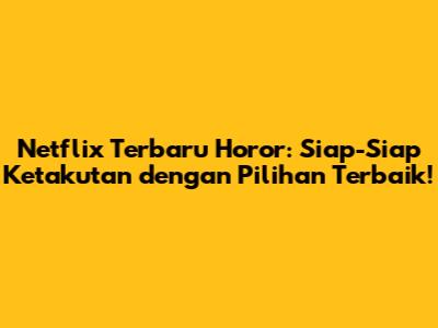 Netflix Terbaru Horor: Siap-Siap Ketakutan dengan Pilihan Terbaik!