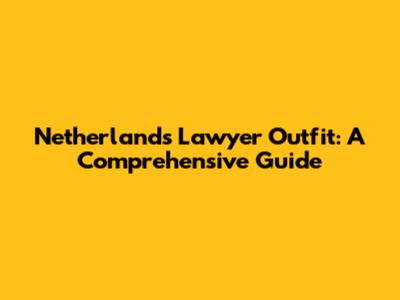 Netherlands Lawyer Outfit: A Comprehensive Guide