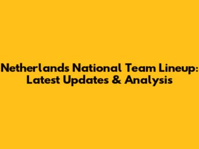 Netherlands National Team Lineup: Latest Updates & Analysis