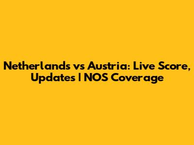 Netherlands vs Austria: Live Score, Updates | NOS Coverage