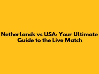 Netherlands vs USA: Your Ultimate Guide to the Live Match