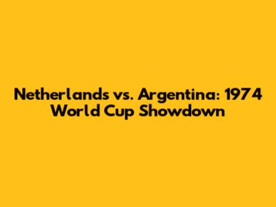 Netherlands vs. Argentina: 1974 World Cup Showdown
