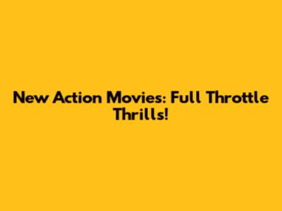 New Action Movies: Full Throttle Thrills!