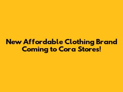 New Affordable Clothing Brand Coming to Cora Stores!