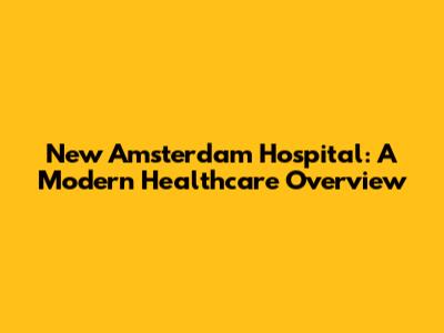 New Amsterdam Hospital: A Modern Healthcare Overview