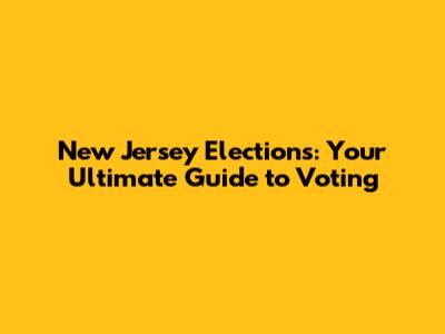 New Jersey Elections: Your Ultimate Guide to Voting