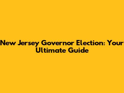 New Jersey Governor Election: Your Ultimate Guide
